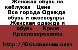 Женская обувь на каблуках › Цена ­ 1 000 - Все города Одежда, обувь и аксессуары » Женская одежда и обувь   . Крым,Красноперекопск